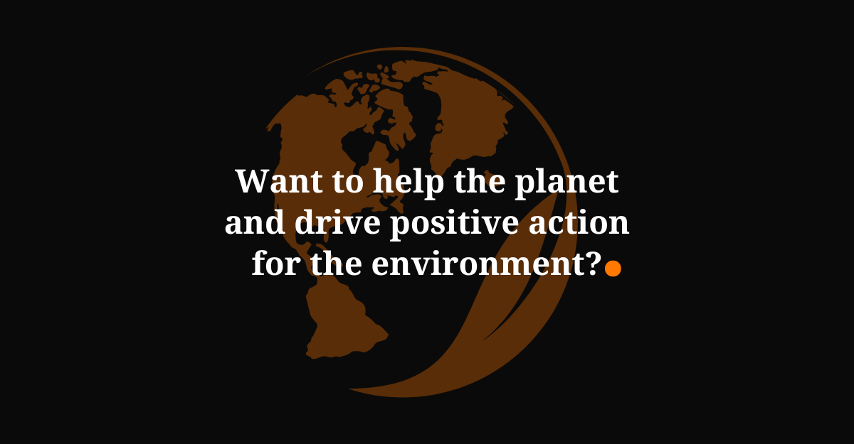 Want to help the planet and drive positive action for the environment?