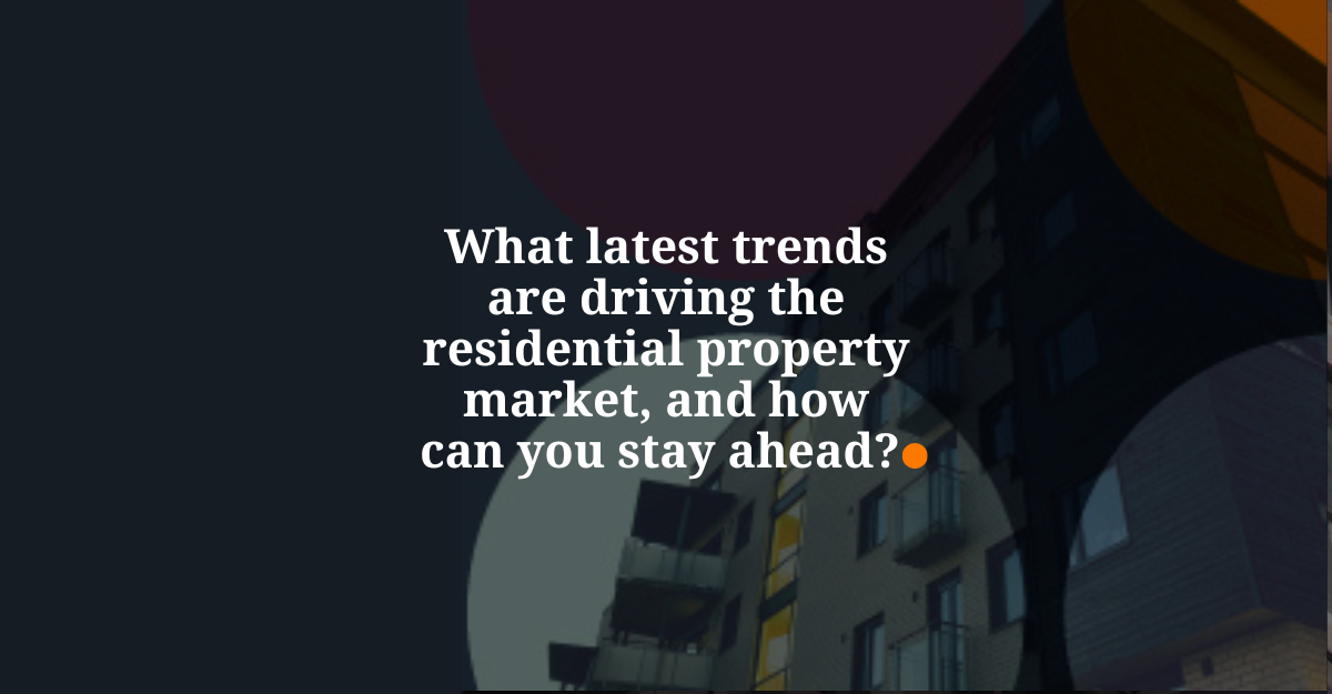 What latest trends are driving the residential property market, and how can you stay ahead